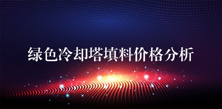 绿色冷却塔填料价格分析