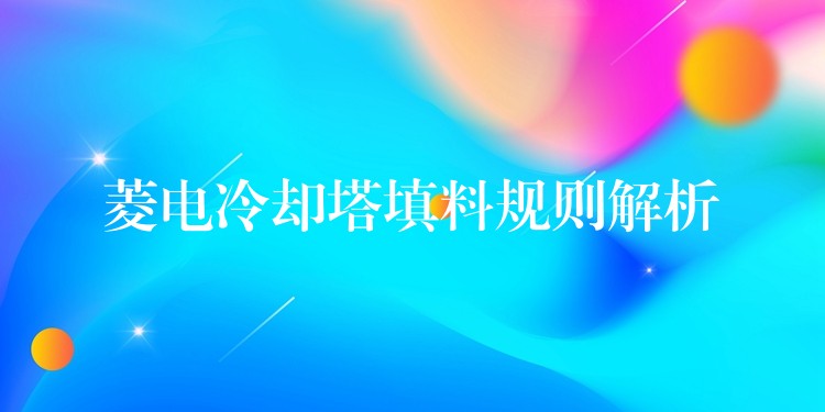菱电冷却塔填料规则解析