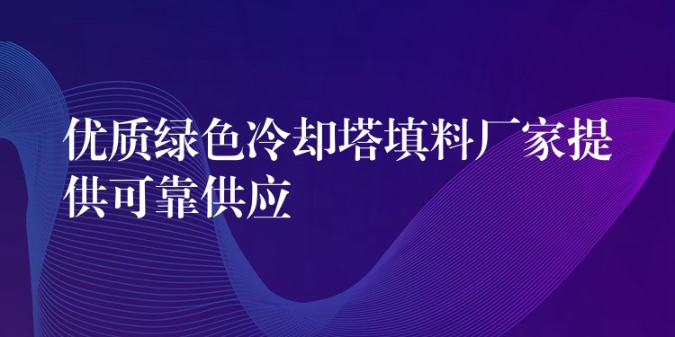 优质绿色冷却塔填料厂家提供可靠供应