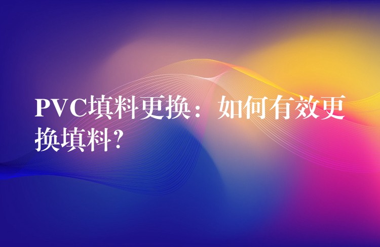 PVC填料更换：如何有效更换填料？