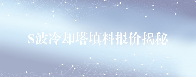 S波冷却塔填料报价揭秘