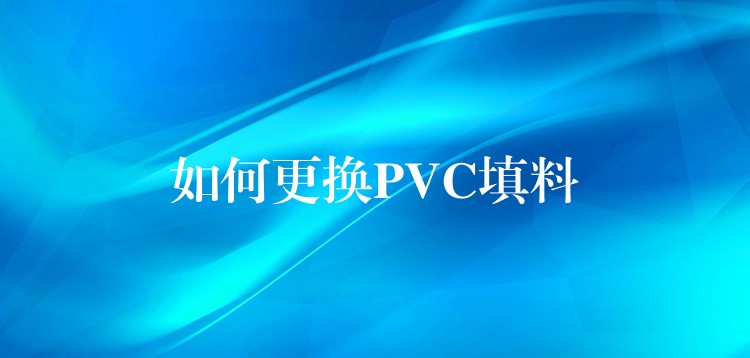 如何更换PVC填料
