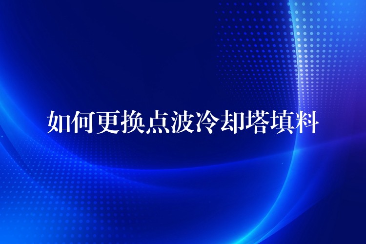 如何更换点波冷却塔填料