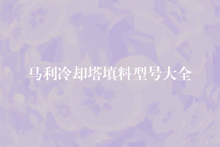 马利冷却塔填料型号大全
