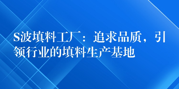 S波填料工厂：追求品质，引领行业的填料生产基地