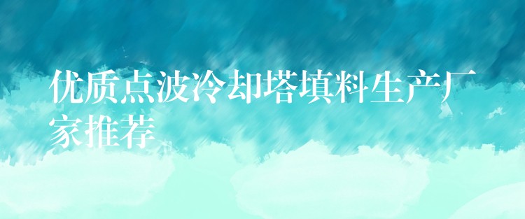 优质点波冷却塔填料生产厂家推荐