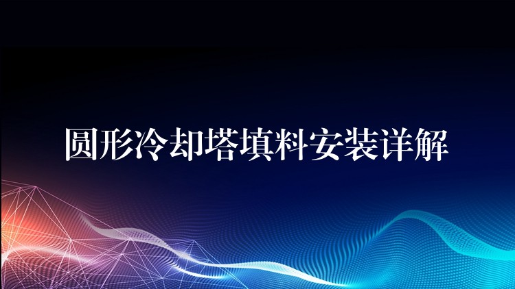 圆形冷却塔填料安装详解