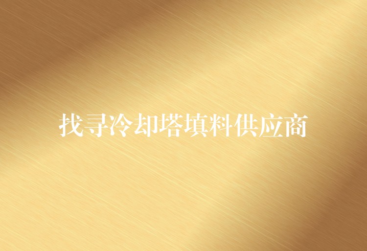 找寻冷却塔填料供应商