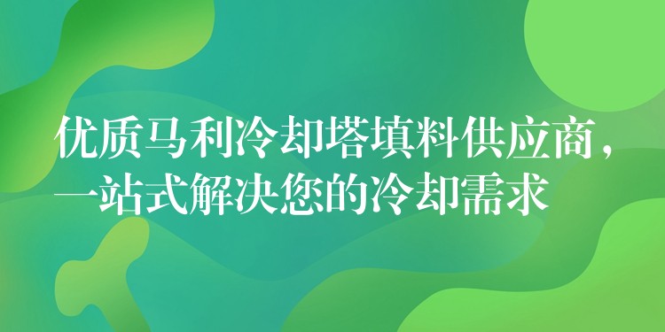 优质马利冷却塔填料供应商，一站式解决您的冷却需求