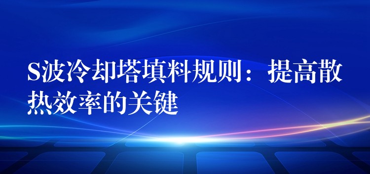 S波冷却塔填料规则：提高散热效率的关键