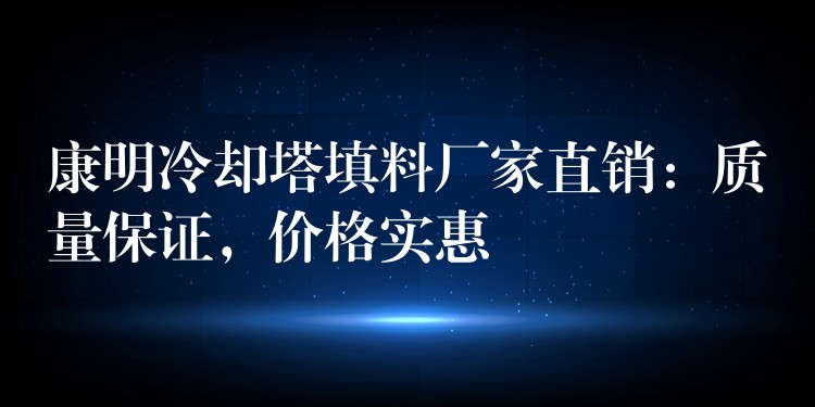 康明冷却塔填料厂家直销：质量保证，价格实惠