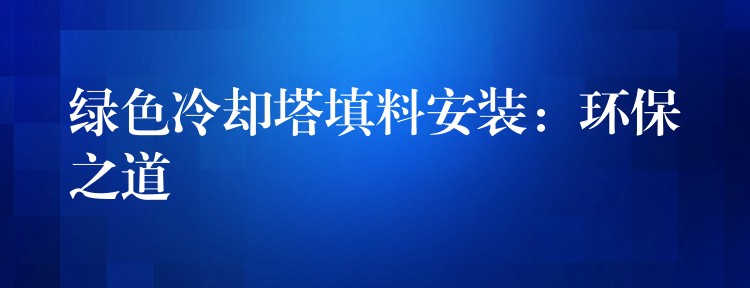 绿色冷却塔填料安装：环保之道