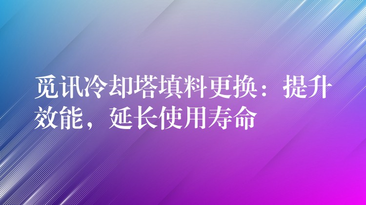 觅讯冷却塔填料更换：提升效能，延长使用寿命