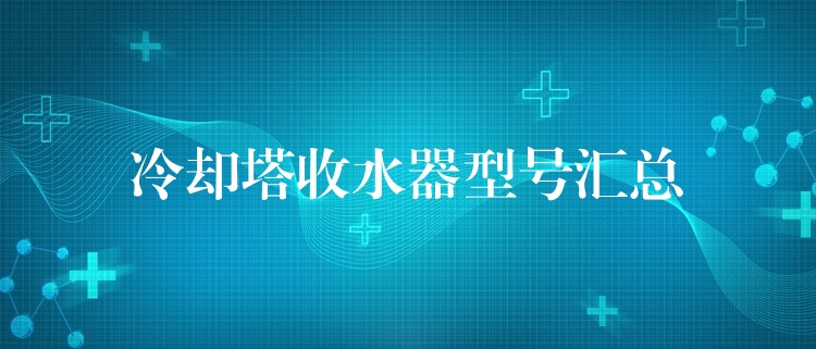 冷却塔收水器型号汇总