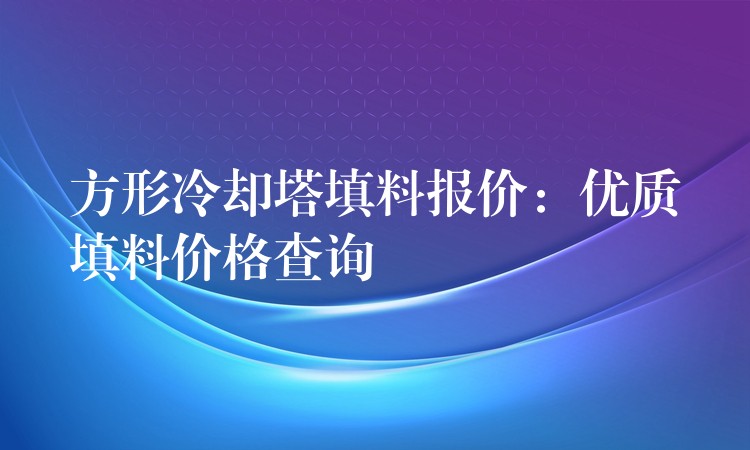 方形冷却塔填料报价：优质填料价格查询