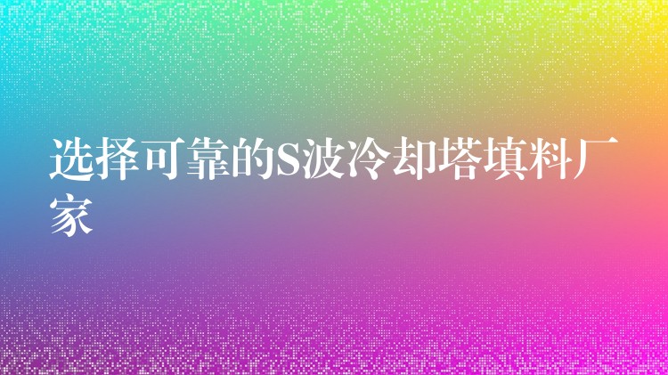 选择可靠的S波冷却塔填料厂家