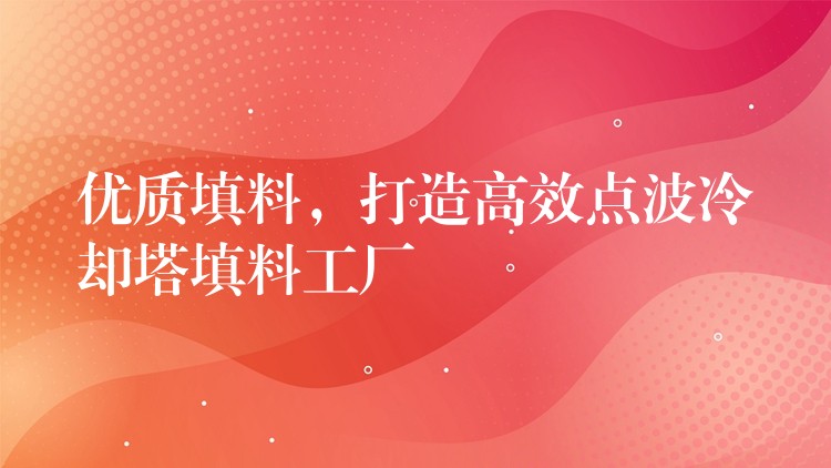 优质填料，打造高效点波冷却塔填料工厂