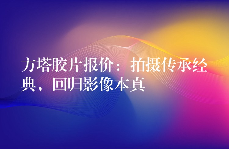 方塔胶片报价：拍摄传承经典，回归影像本真
