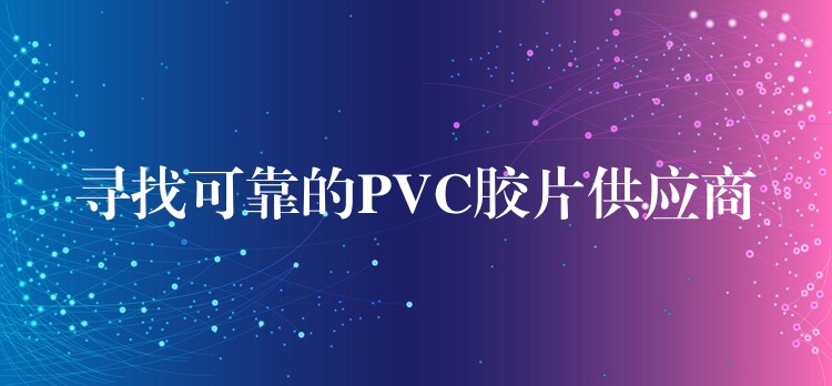 寻找可靠的PVC胶片供应商