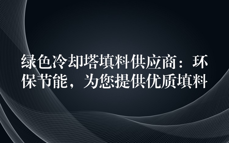 绿色冷却塔填料供应商：环保节能，为您提供优质填料