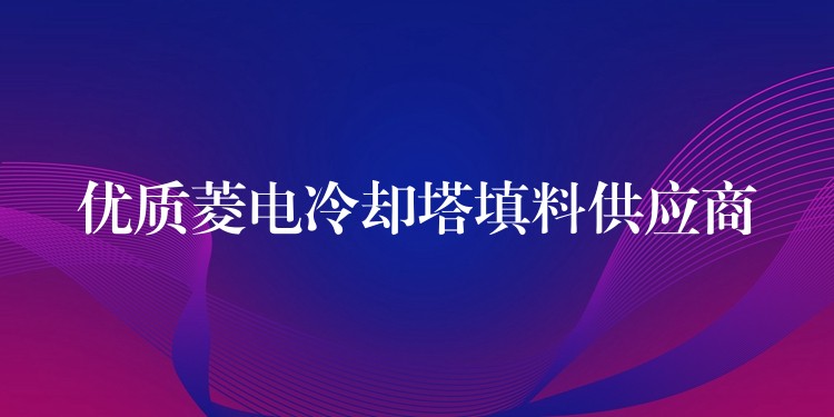 优质菱电冷却塔填料供应商