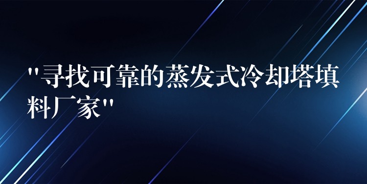 “寻找可靠的蒸发式冷却塔填料厂家”