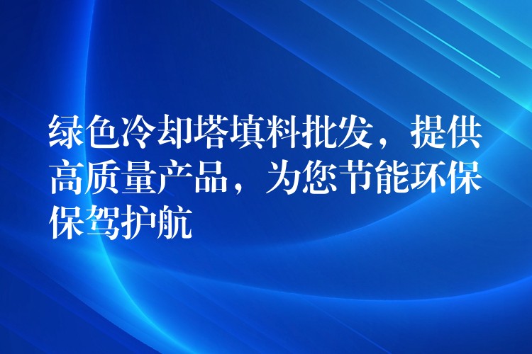 绿色冷却塔填料批发，提供高质量产品，为您节能环保保驾护航