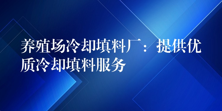 养殖场冷却填料厂：提供优质冷却填料服务
