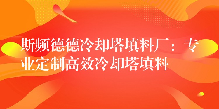 斯频德德冷却塔填料厂：专业定制高效冷却塔填料