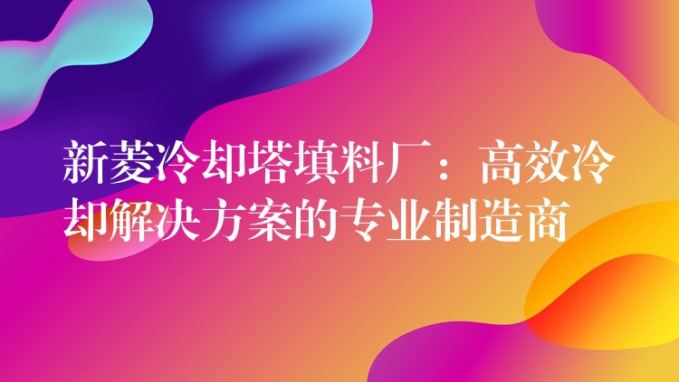 新菱冷却塔填料厂：高效冷却解决方案的专业制造商
