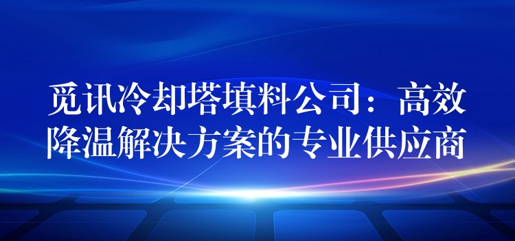 觅讯冷却塔填料公司：高效降温解决方案的专业供应商