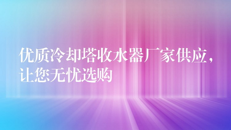 优质冷却塔收水器厂家供应，让您无忧选购