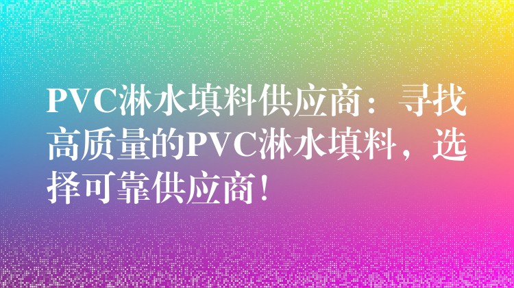 PVC淋水填料供应商：寻找高质量的PVC淋水填料，选择可靠供应商！