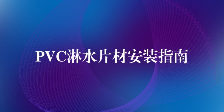PVC淋水片材安装指南