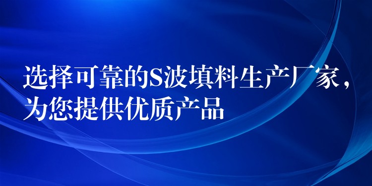选择可靠的S波填料生产厂家，为您提供优质产品