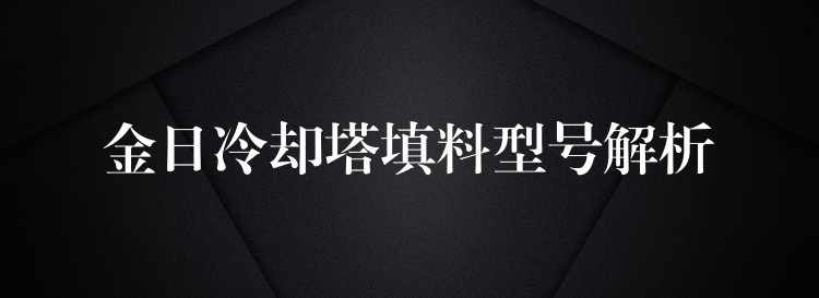 金日冷却塔填料型号解析