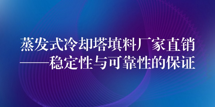 蒸发式冷却塔填料厂家直销——稳定性与可靠性的保证
