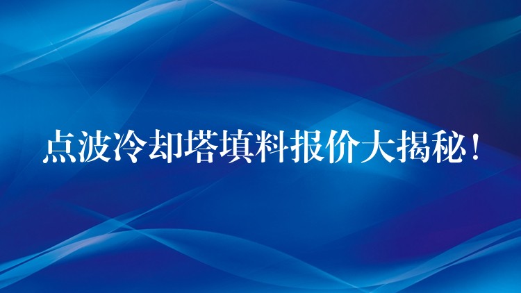 点波冷却塔填料报价大揭秘！