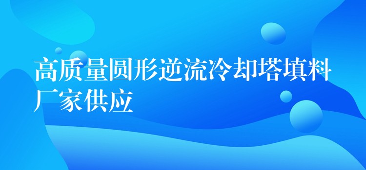 高质量圆形逆流冷却塔填料厂家供应