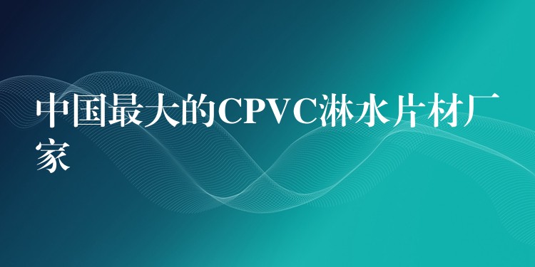 中国最大的CPVC淋水片材厂家