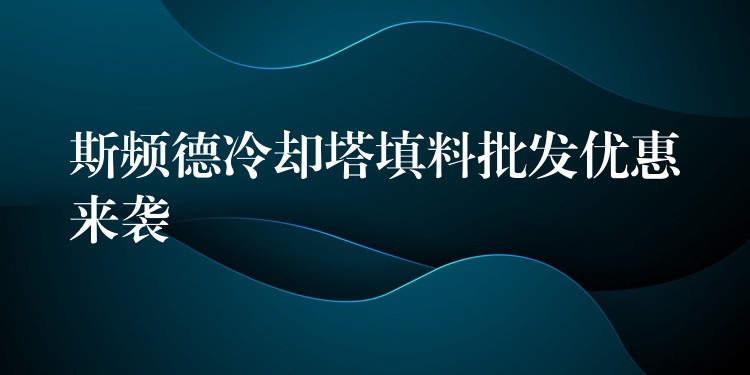 斯频德冷却塔填料批发优惠来袭