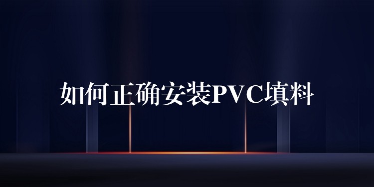 如何正确安装PVC填料