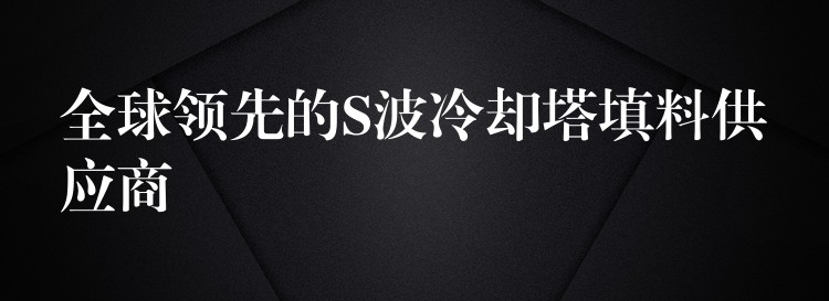 全球领先的S波冷却塔填料供应商