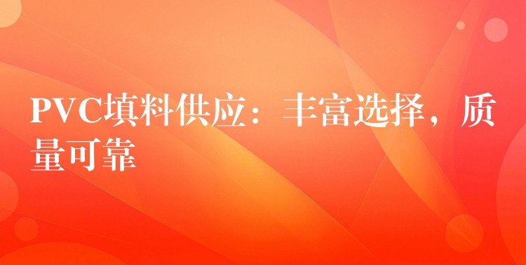 PVC填料供应：丰富选择，质量可靠