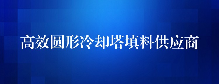 高效圆形冷却塔填料供应商