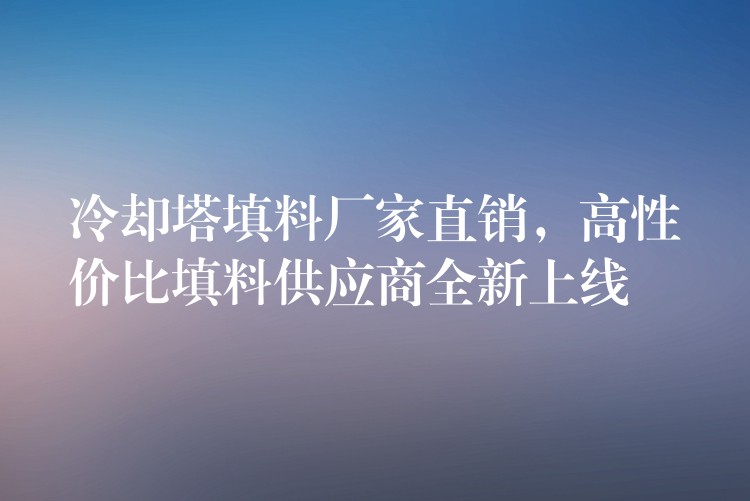 冷却塔填料厂家直销，高性价比填料供应商全新上线
