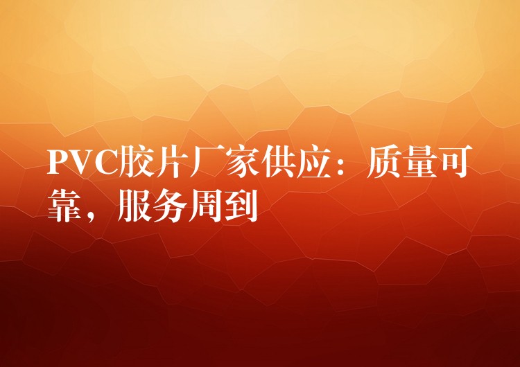 PVC胶片厂家供应：质量可靠，服务周到
