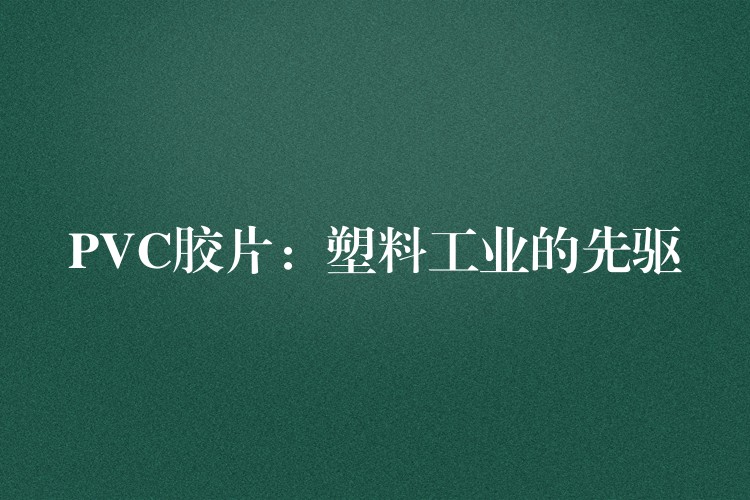 PVC胶片：塑料工业的先驱