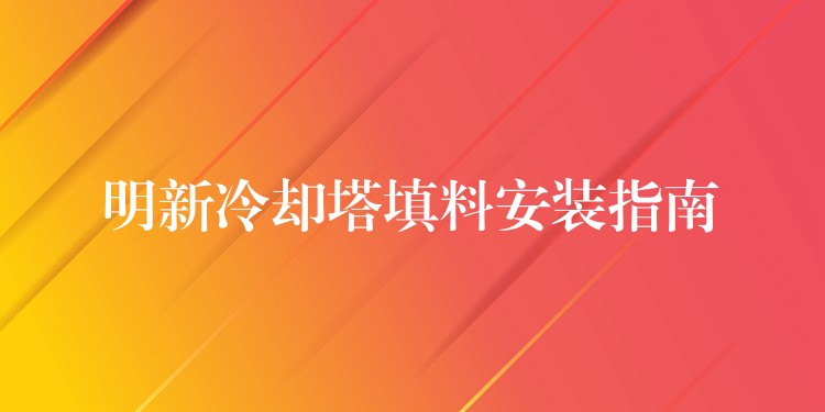 明新冷却塔填料安装指南