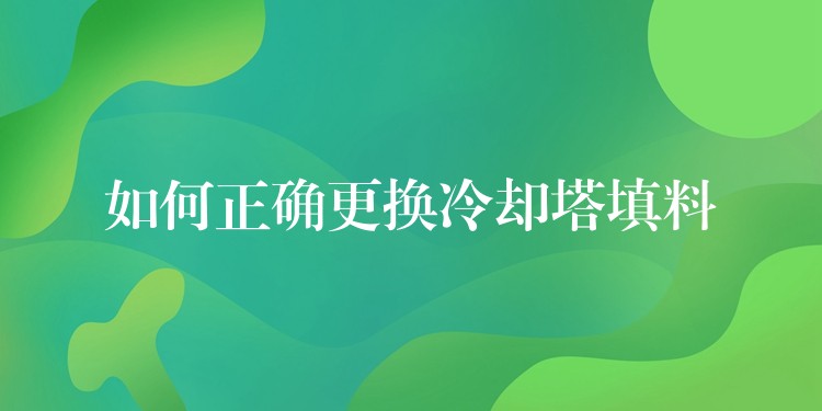 如何正确更换冷却塔填料